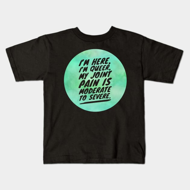 I'M HERE I'M QUEER MY JOINT PAIN IS MODERATE TO SEVERE Kids T-Shirt by Lin Watchorn 